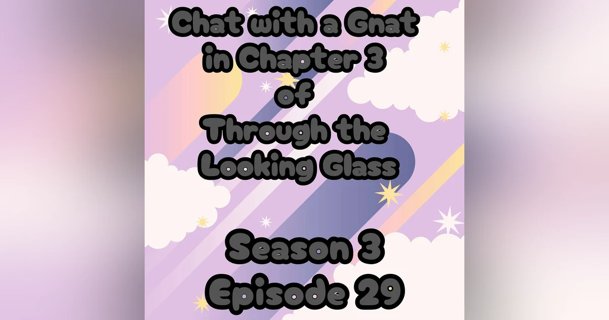 S3 E29 Chat with a Gnat in Chapter 3 of Through the Looking Glass