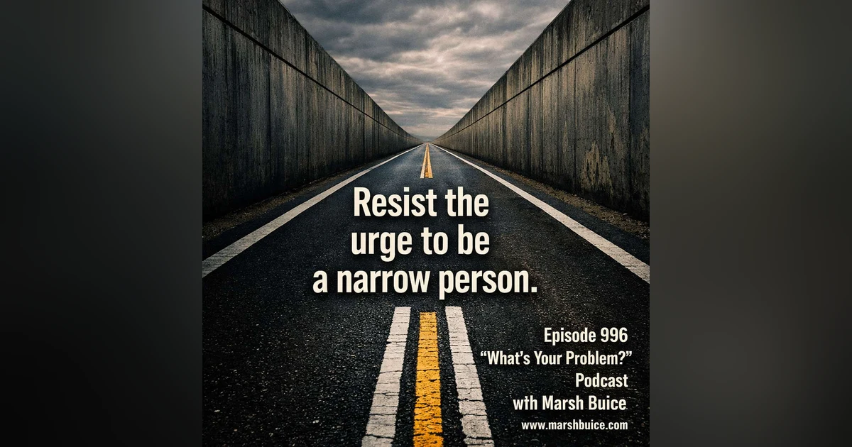 996. Resist The Urge To Become A Narrow Person.