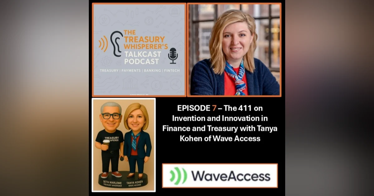 Episode 7 - The 411 on Invention and Innovation in Finance and Treasury with Tanya Kohen (Wave Access)