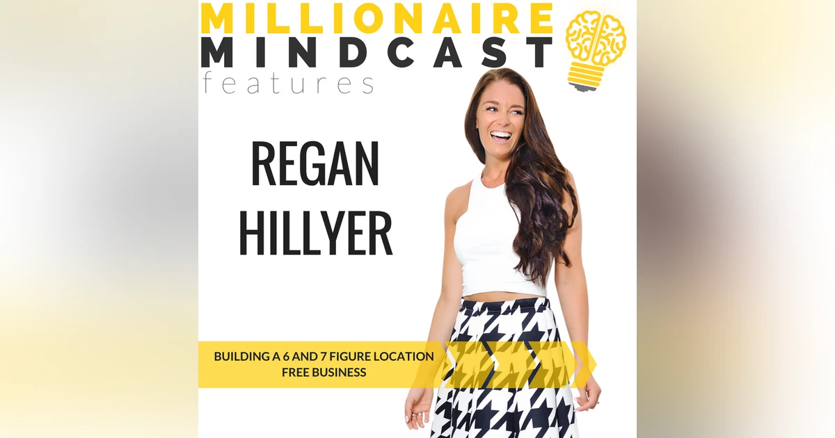 087: Building a 6 and 7 Figure Location Free Business | Regan Hillyer