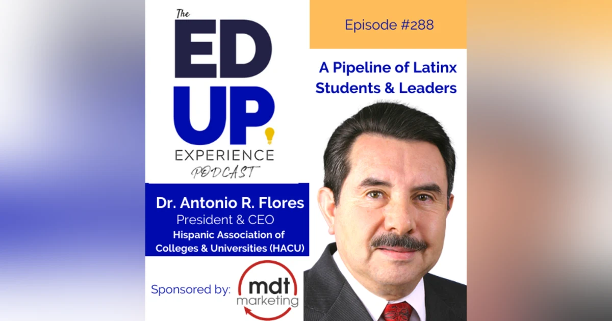 288: A Pipeline of Latinx Students & Leaders - with Dr. Antonio R. Flores, President & CEO, Hispanic Association of Colleges and Universities (HACU)