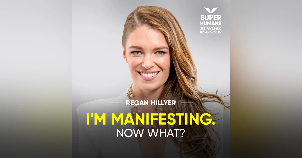 I'm Manifesting. Now What? - Regan Hillyer