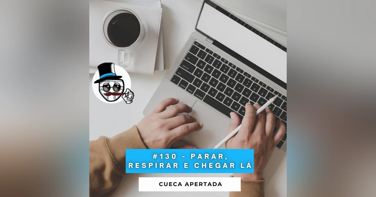 #130 – Parar, respirar e chegar lá