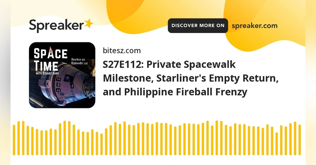 S27E112: Private Spacewalk Milestone, Starliner’s Empty Return, and Philippine Fireball Frenzy