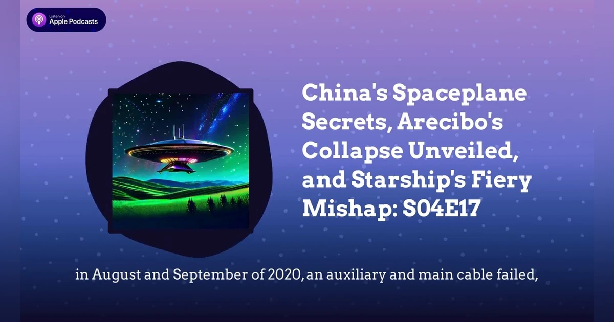 China’s Spaceplane Secrets, Arecibo’s Collapse Unveiled, and Starship’s Fiery Mishap: S04E17