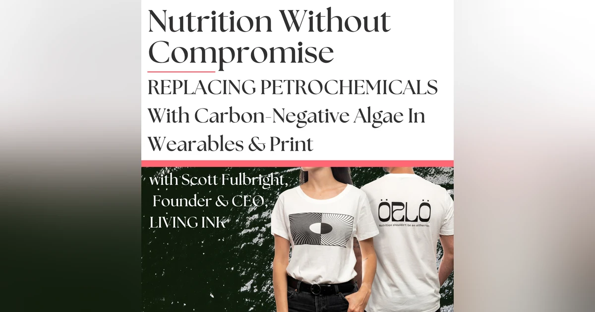 Replacing Petrochemicals With Carbon-Negative Algae In Wearables & Print with Scott Fulbright, Founder and CEO of Living Ink