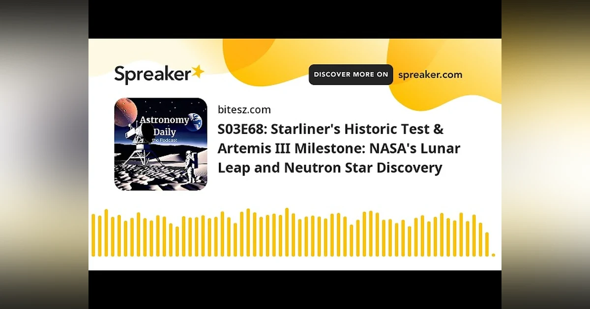 S03E68: Starliner’s Historic Test & Artemis III Milestone: NASA’s Lunar Leap and Neutron Star Discov