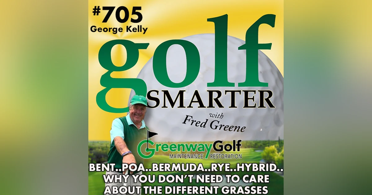 Bent. Poa. Bermuda. Rye. Hybrid. Why You Don’t Need to Care About the Different Grasses on Golf Courses with George Kelly.