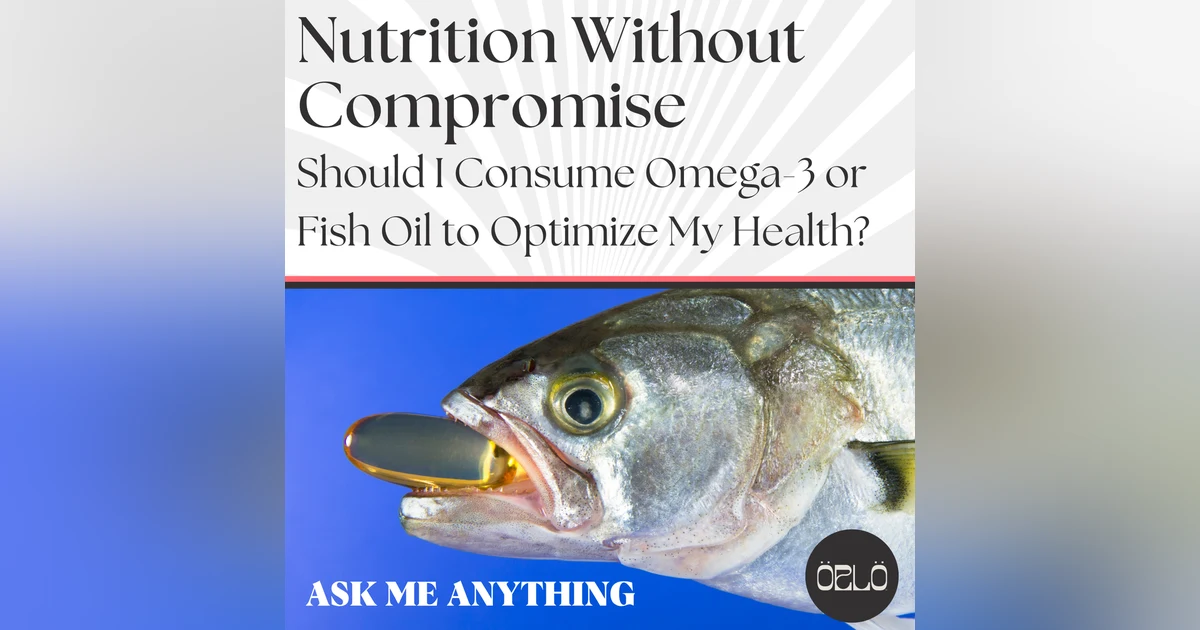 Ask Me Anything: Should I Consume Omega-3 or Fish Oil To Optimize My Health?