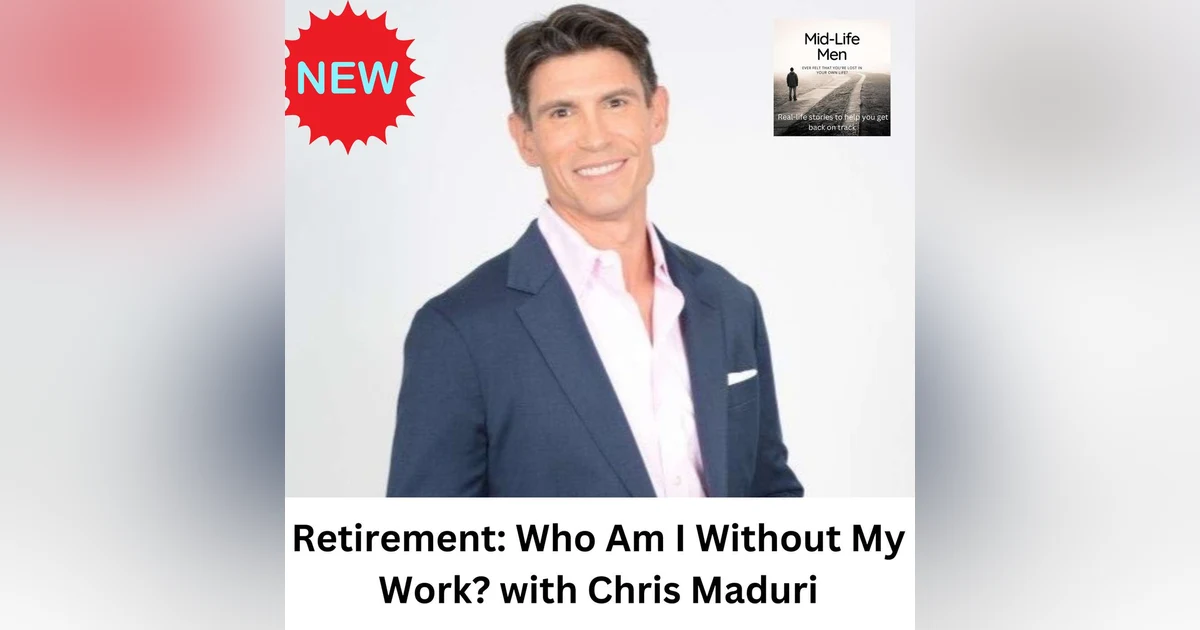 Retirement: Who Am I Without My Work? with Chris Maduri
