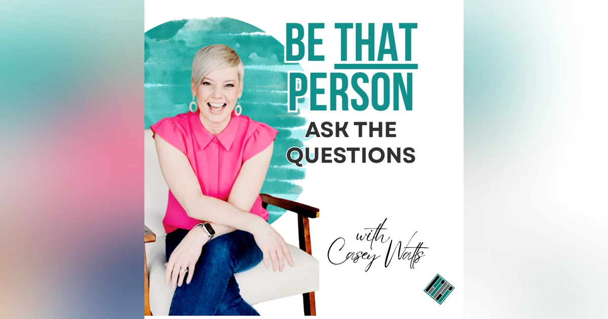 Be THAT Person: Stay Curious, Ask Questions, Advocate for Clarity
