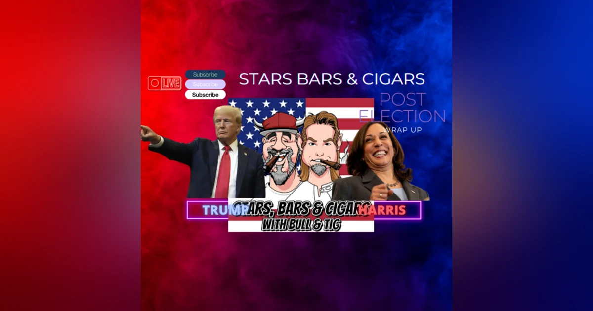 STARS BARS & CIGARS, E.60. POST ELECTION WRAP UP "NOW LIVE"