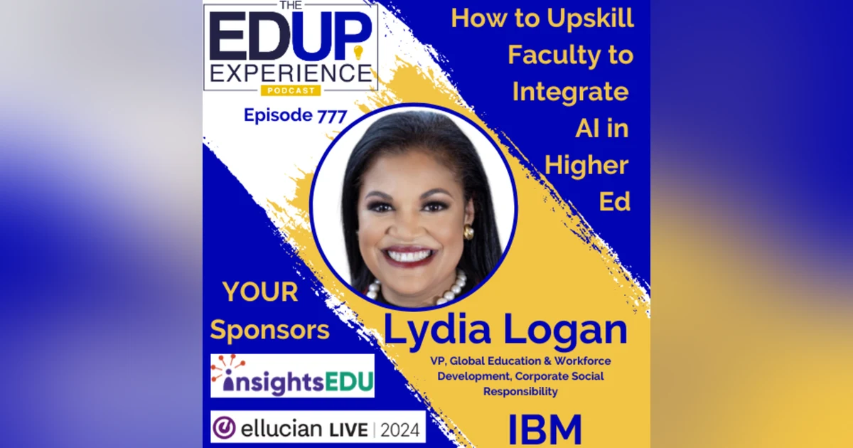777: How to Upskill Faculty to Integrate AI in Higher Ed - with ⁠Lydia Logan⁠, VP, Global Education & Workforce Development, Corporate Social Responsibility, IBM