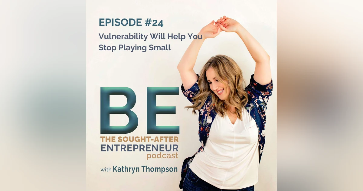 Why Getting Vulnerable Will Help You Stop Playing Small in Your Business