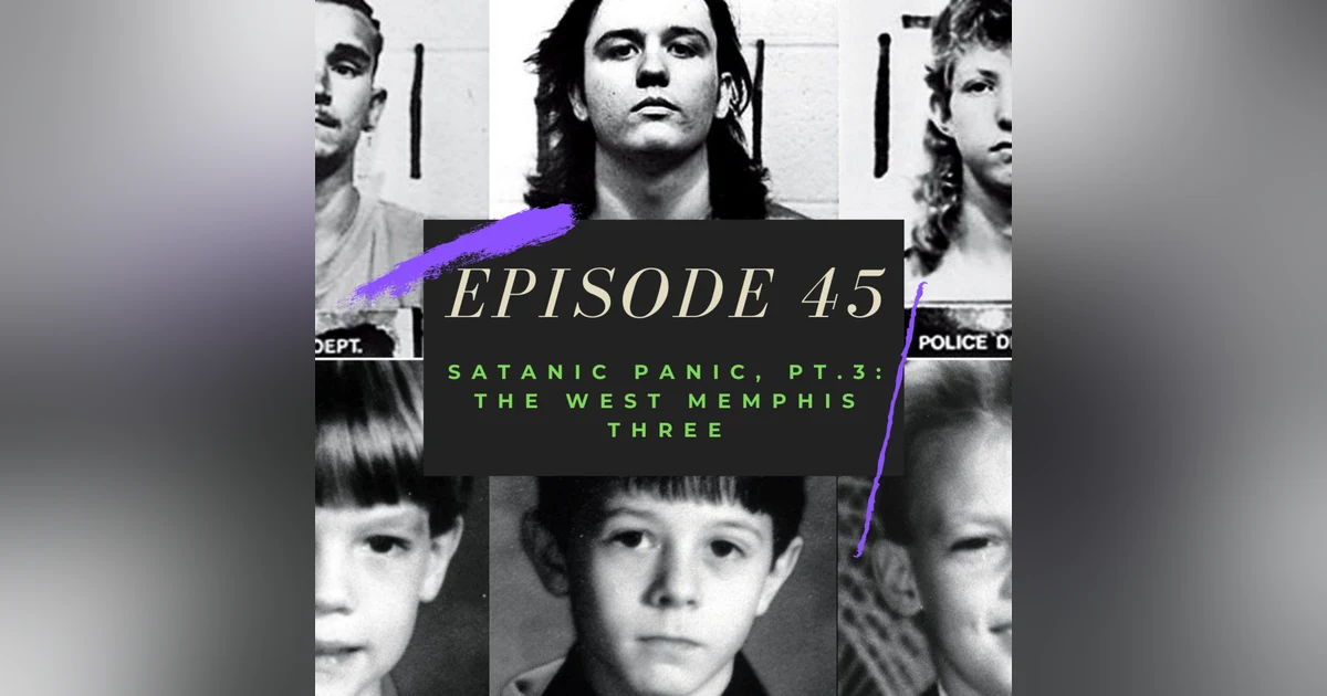 Ep. 45: Satanic Panic, Pt. 3 - The West Memphis Three