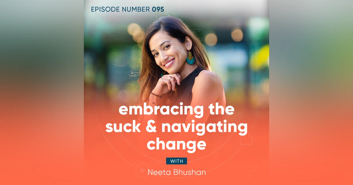 95. Embracing The Suck & Navigating Change with Neeta Bhushan
