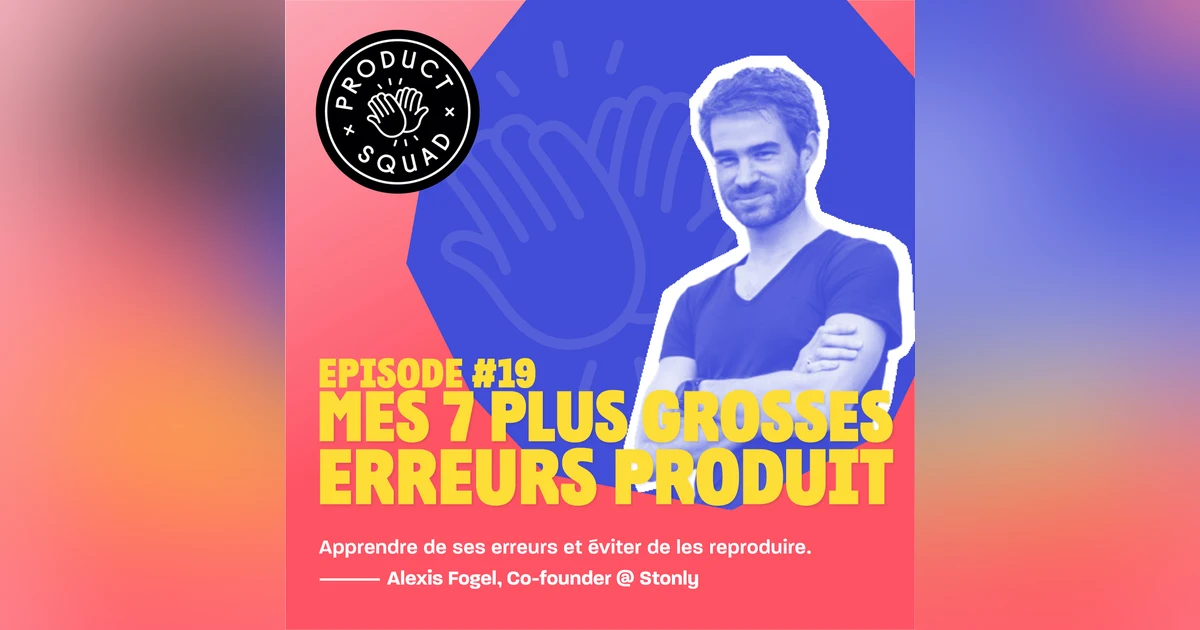 #19 Mes 7 plus grosses erreurs produit - Alexis Fogel - Stonly