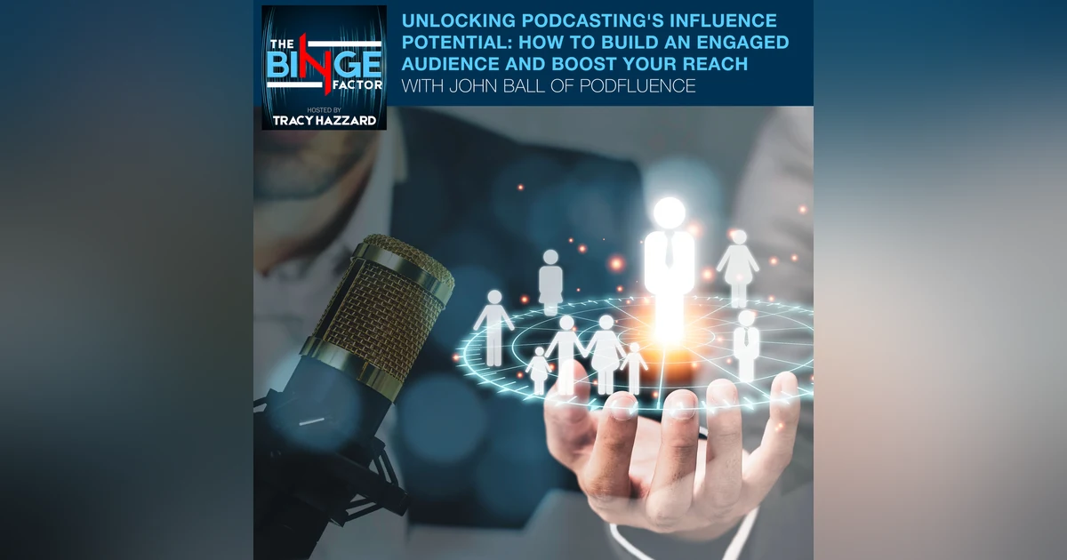 Unlocking Podcasting's Influence Potential: How To Build An Engaged Audience And Boost Your Reach With John Ball Of Podfluence