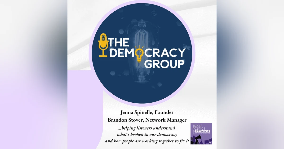 The Democracy Group’s Jenna Spinelle and Brandon Stover: Helping listeners understand what’s broken in our democracy and how to work together to fix it