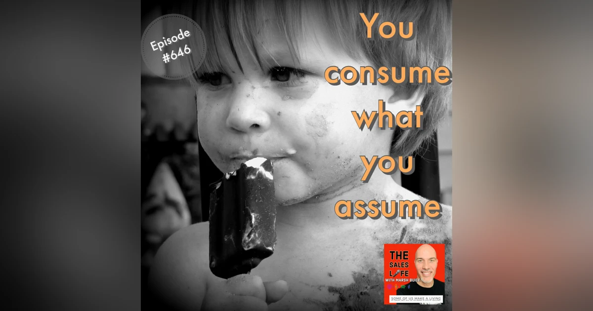 646. You consume what you assume. Lead your assumptions, don't leave them.