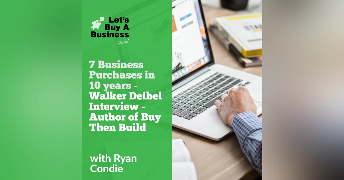 7 Business Purchases in 10 Years - Walker Deibel Interview - Author of Buy Then Build
