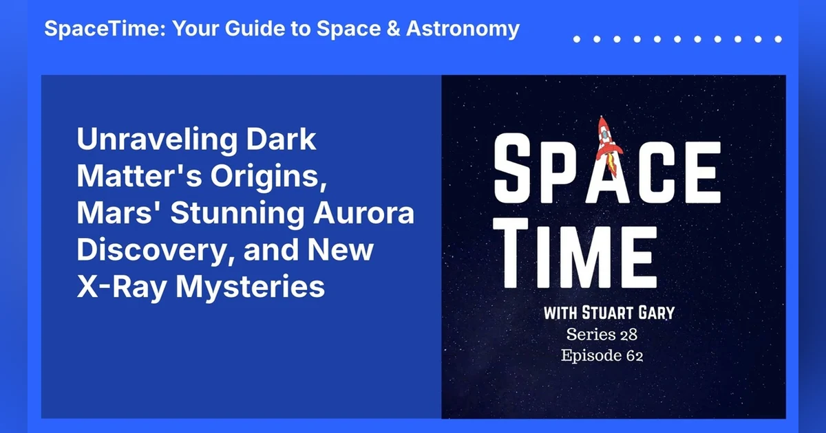 Unraveling Dark Matter’s Origins, Mars’ Stunning Aurora Discovery, and New X-Ray Mysteries