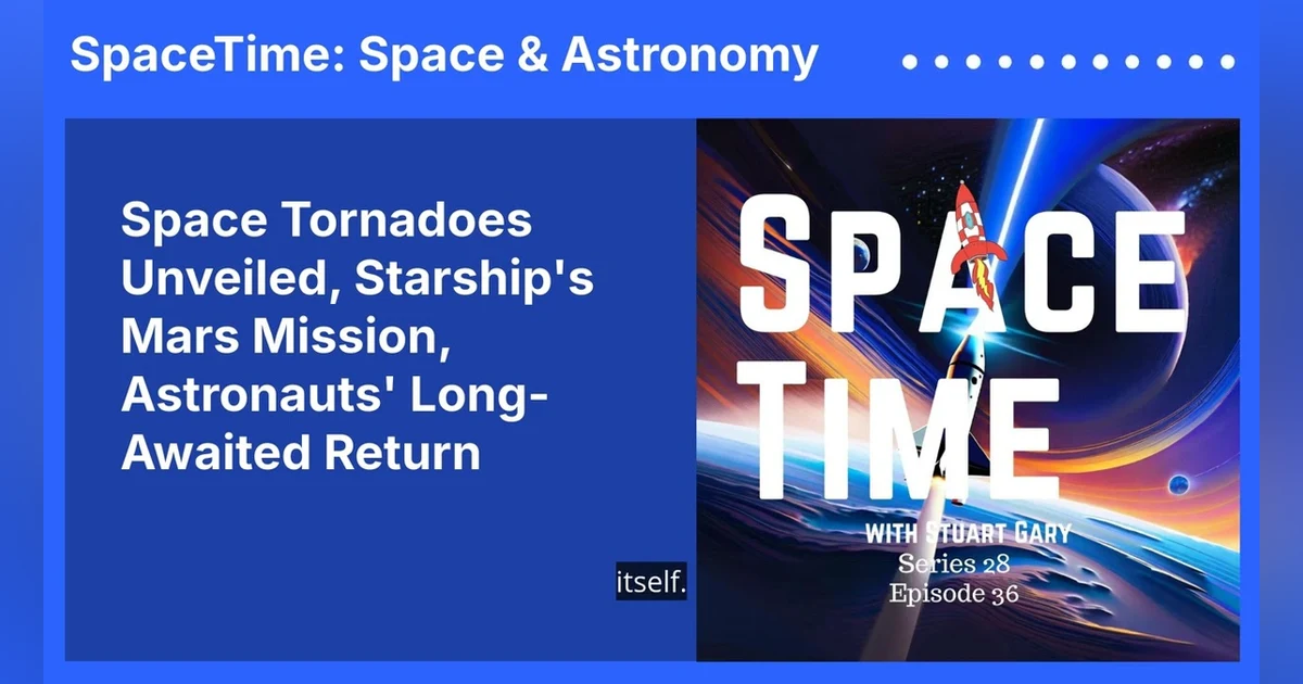 Space Tornadoes Unveiled, Starship’s Mars Mission, Astronauts’ Long-Awaited Return