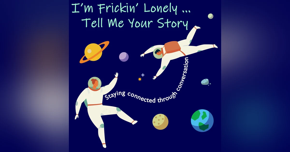 I'm Frickin' Lonely...Tell Me Your Story (Staying Connected Through Conversation)