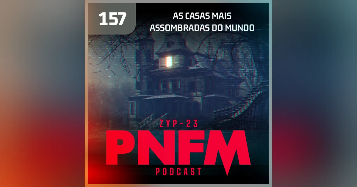 PNFM - EP157 - As Casas Mais Assombradas do Mundo