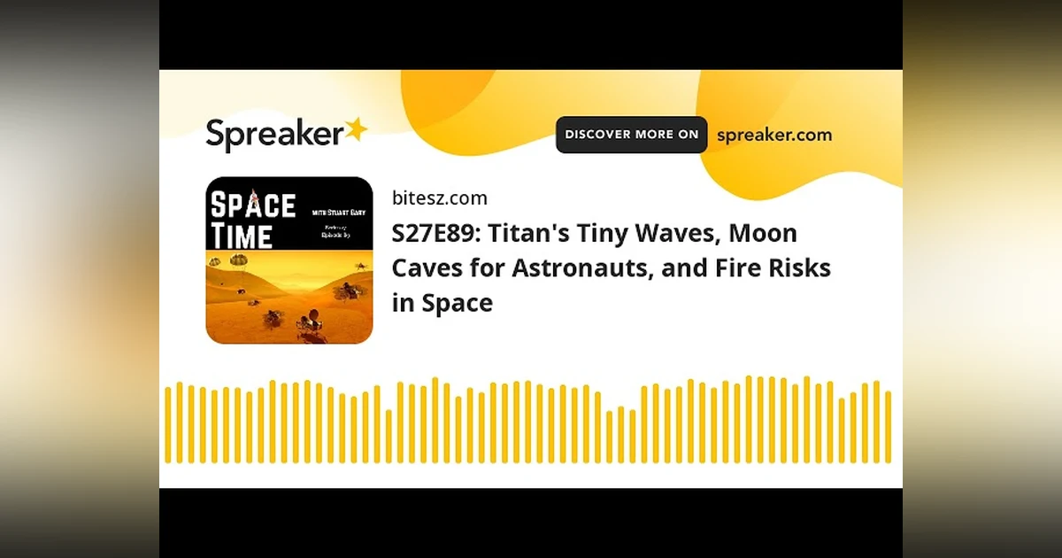 S27E89: Titan’s Tiny Waves, Moon Caves for Astronauts, and Fire Risks in Space