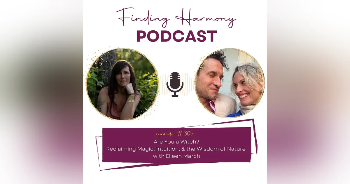 Are You a Witch? Reclaiming Magic, Intuition & the Wisdom of Nature with Eileen March | Finding Harmony Podcast
