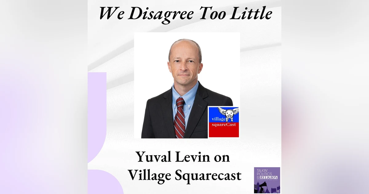 Yuval Levin: We Disagree Too Little || A Village Squarecast Special