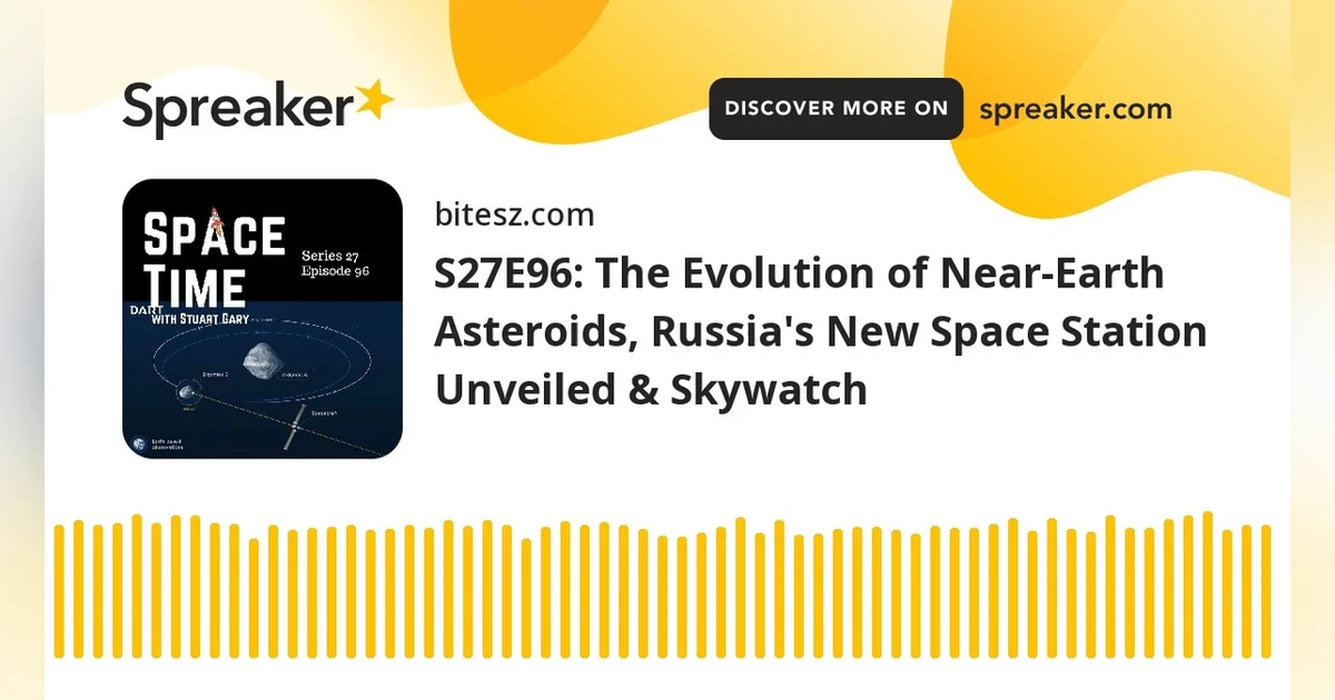 S27E96: The Evolution of Near-Earth Asteroids, Russia’s New Space Station Unveiled & Skywatch