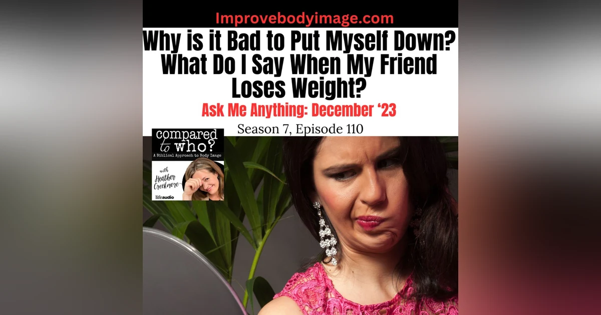 Why is it Bad to Put Myself Down? What do I Say When a Friend Loses Weight? Ask Me Anything