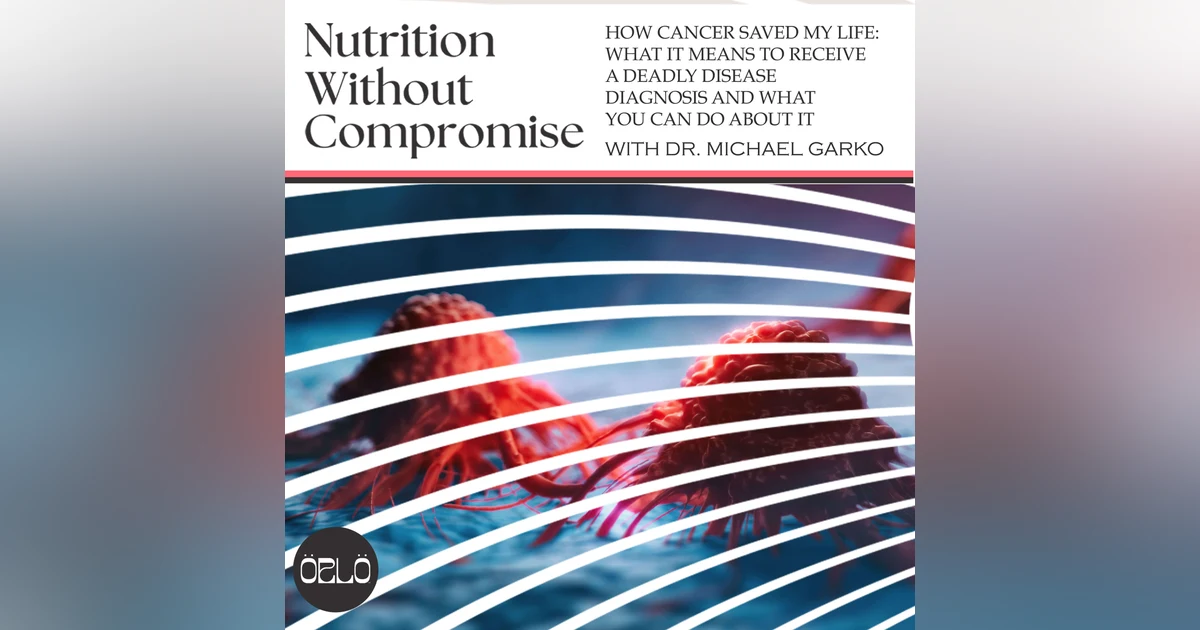 How Cancer Saved My Life: What It Means To Receive A Deadly Disease Diagnosis And What You Can Do About It With Dr. Michael Garko