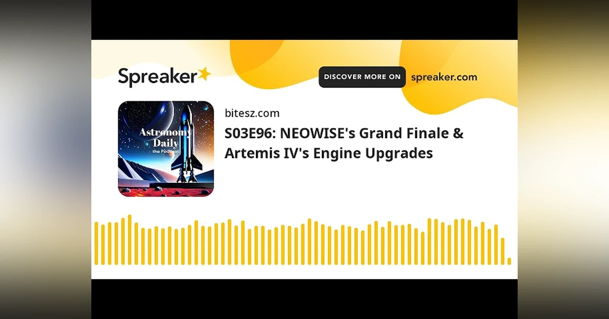 S03E96: NEOWISE’s Grand Finale & Artemis IV’s Engine Upgrades