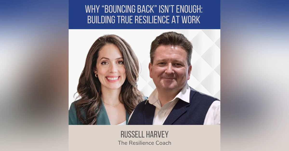 Why “Bouncing Back” Isn’t Enough: Building True Resilience at Work ft. Russell Harvey (The Resilience Coach)