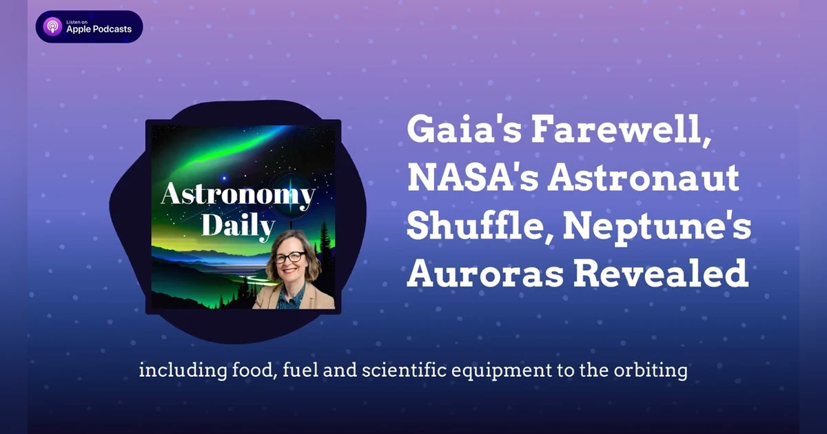 Gaia’s Farewell, NASA’s Astronaut Shuffle, Neptune’s Auroras Revealed