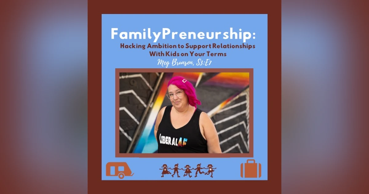 FamilyPreneurship: Hacking Ambition to Support Relationships With Kids on Your Terms + Meg Brunson
