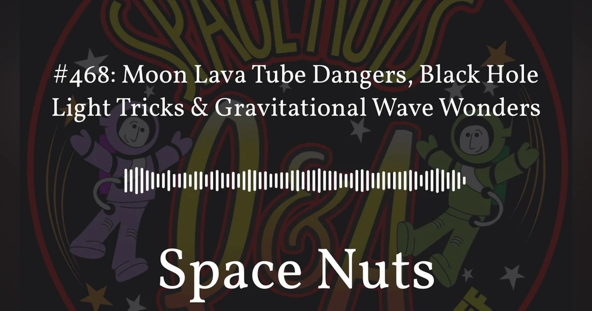 #468: Moon Lava Tube Dangers, Black Hole Light Tricks & Gravitational Wave Wonders | Space Nuts