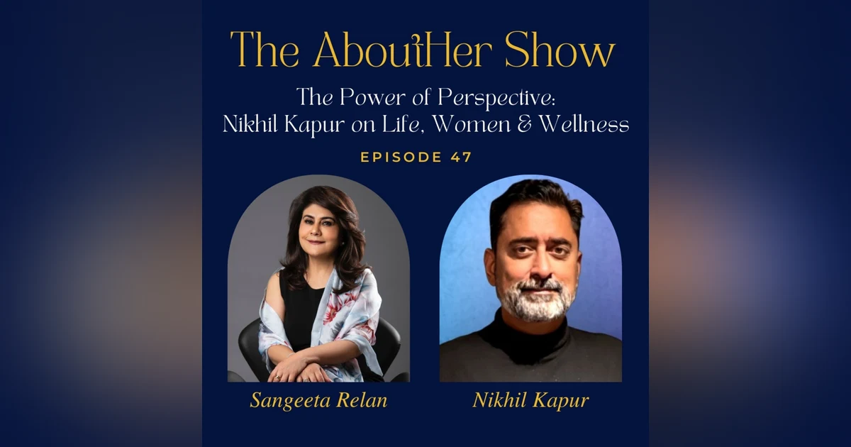 S2E99: The Power of Perspective: Nikhil Kapur on Life, Women & Wellness