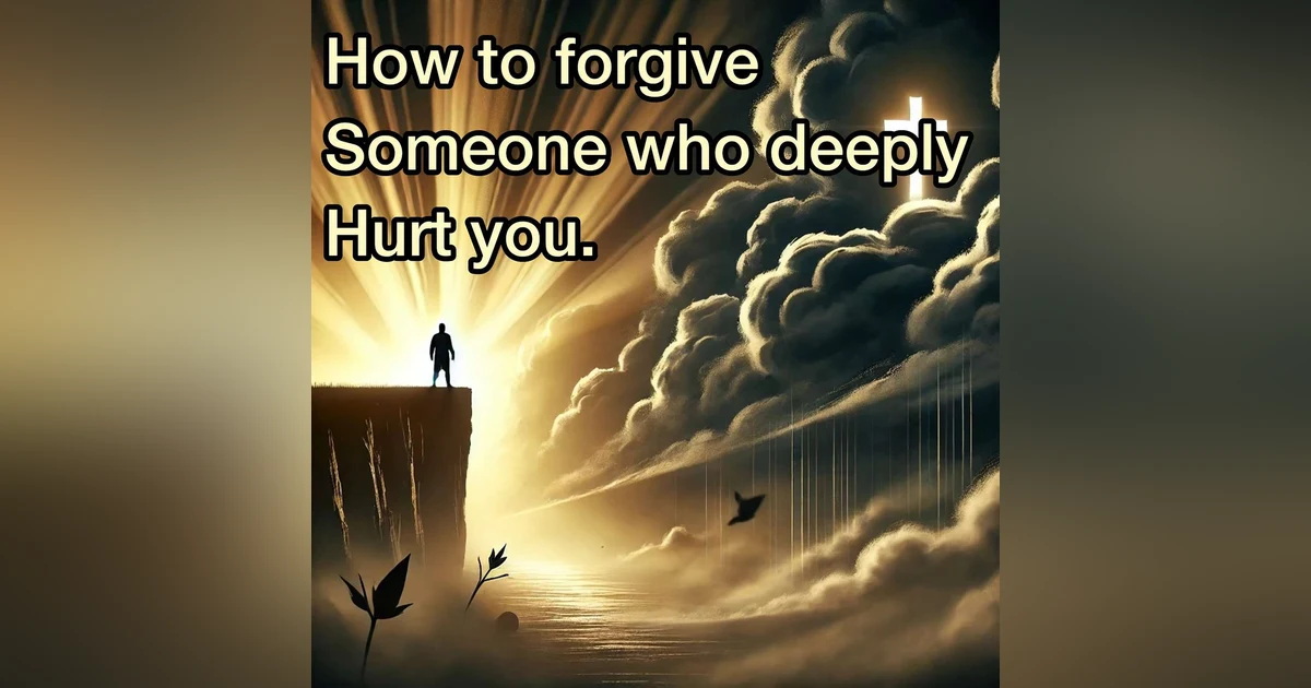 How to Forgive Someone Who DEEPLY Hurt You!