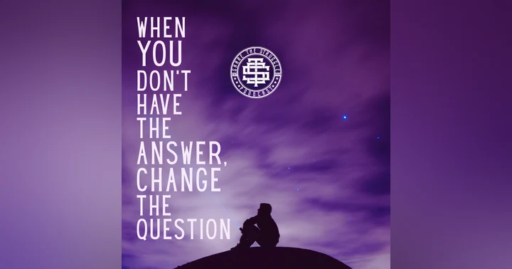 image for When You Don’t Have The Answer, Change The Question