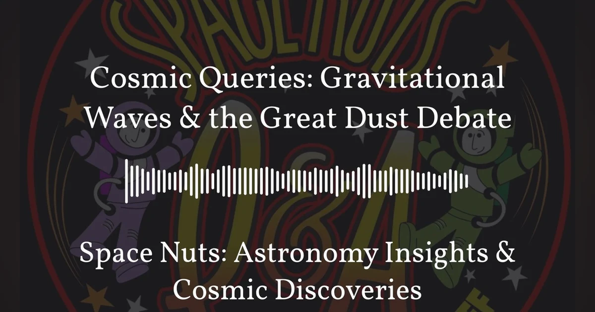Cosmic Queries: Gravitational Waves & the Great Dust Debate | Space Nuts: Astronomy Insights &...