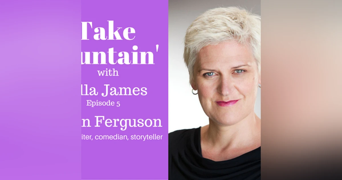 6: 'Take Fountain' with Ella James Episode 5 - Lynn Ferguson, Actor, Writer, Comedian, Storyteller.