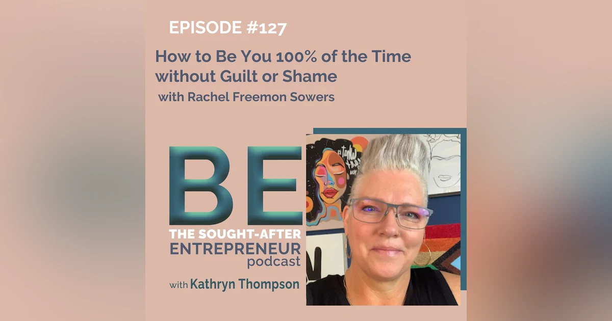 How to Be You 100% of the Time without Guilt or Shame with Rachel Freemon Sowers