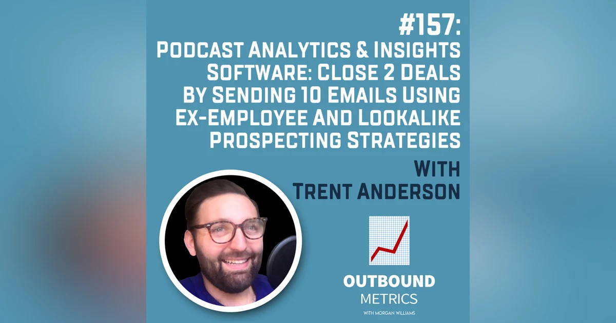 #157: Podcast Analytics & Insights Software: Close 2 Deals By Sending 10 Emails using Ex-Employee and Lookalike Prospecting Strategies (Trent Anderson)