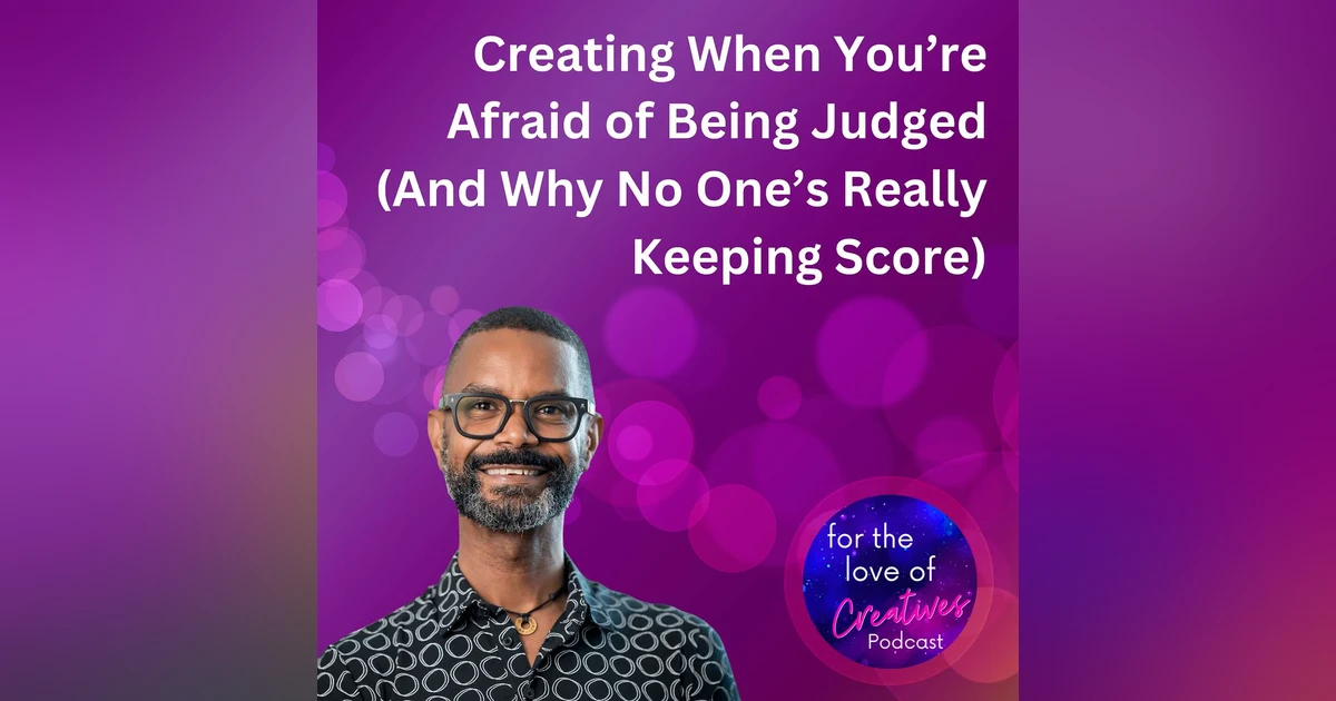 #084: Creating When You’re Afraid of Being Judged (And Why No One’s Really Keeping Score)