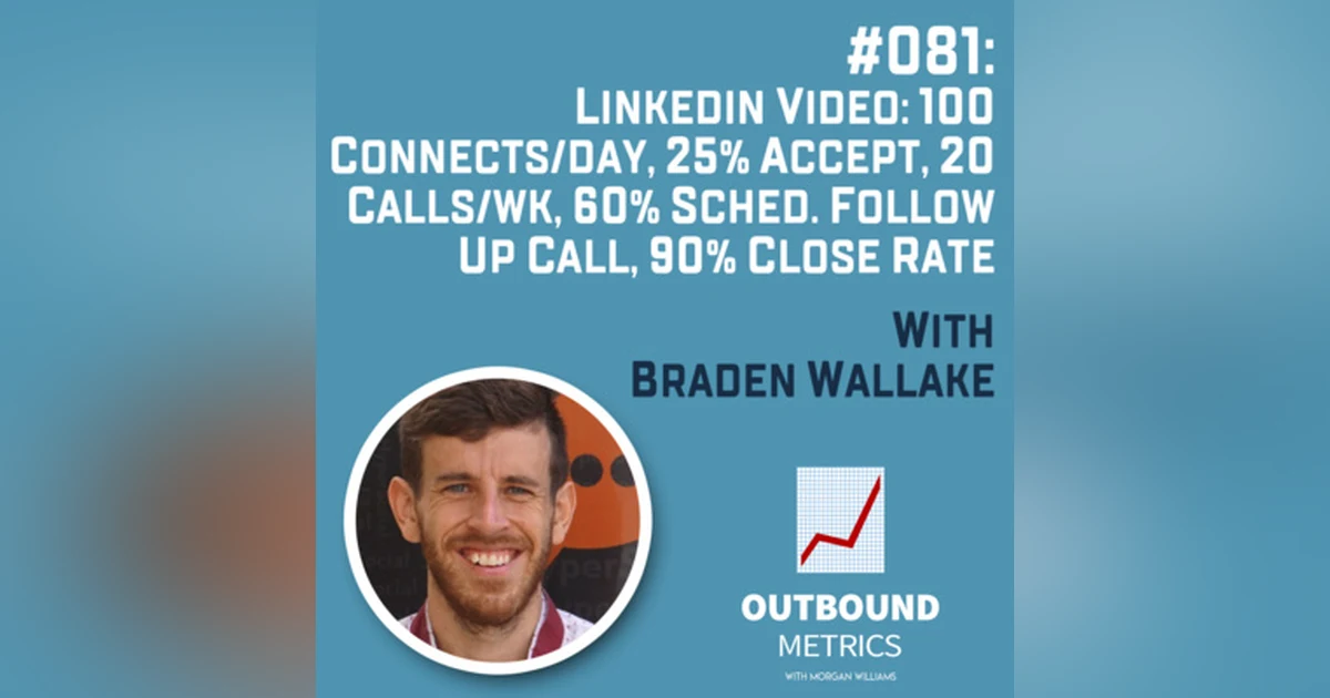 #081: LinkedIn Video: 100 connects/day, 25% accept, 20 calls/wk, 60% sched. follow up call, 90% close rate (Braden Wallake)