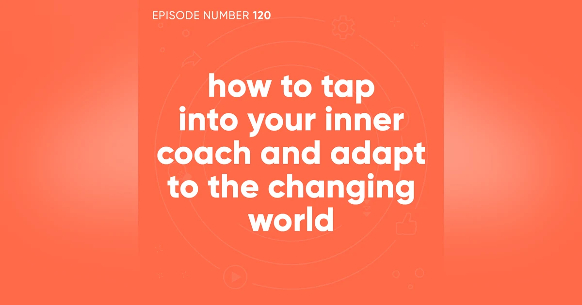 120. How to Tap Into Your Inner Coach and Adapt to the Changing World